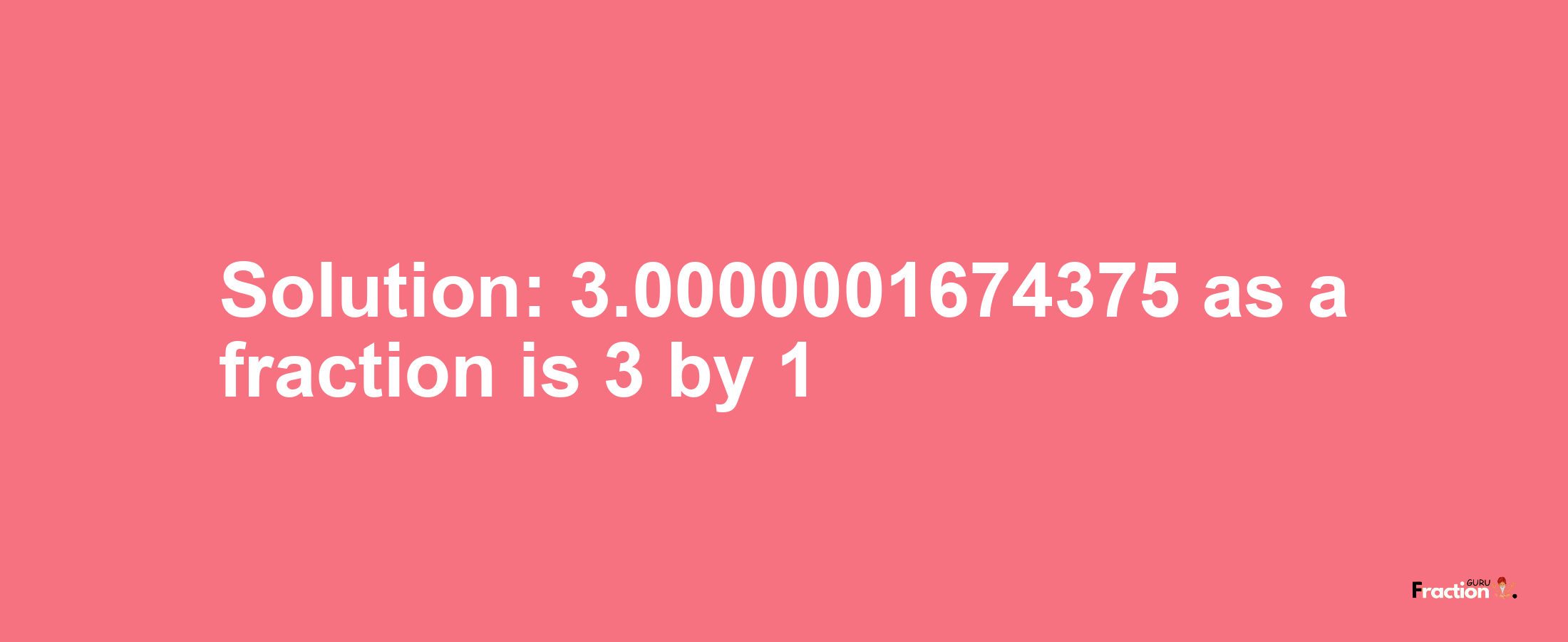 Solution:3.0000001674375 as a fraction is 3/1